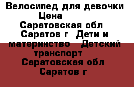 Велосипед для девочки › Цена ­ 3 000 - Саратовская обл., Саратов г. Дети и материнство » Детский транспорт   . Саратовская обл.,Саратов г.